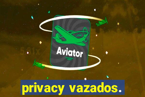 privacy vazados.